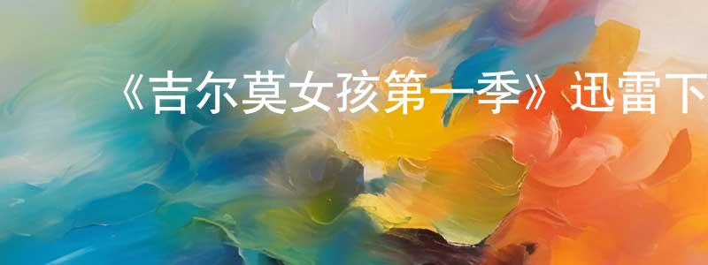 ﻿车宏生发布﻿《吉尔莫女孩第一季》迅雷下载/在线观看-都市情感-美剧天堂